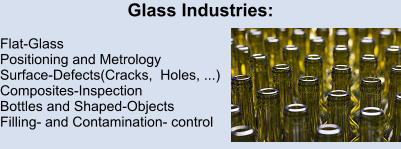 Glass Industries:   Flat-Glass  Positioning and Metrology  Surface-Defects(Cracks,  Holes, ...)  Composites-Inspection  Bottles and Shaped-Objects  Filling- and Contamination- control
